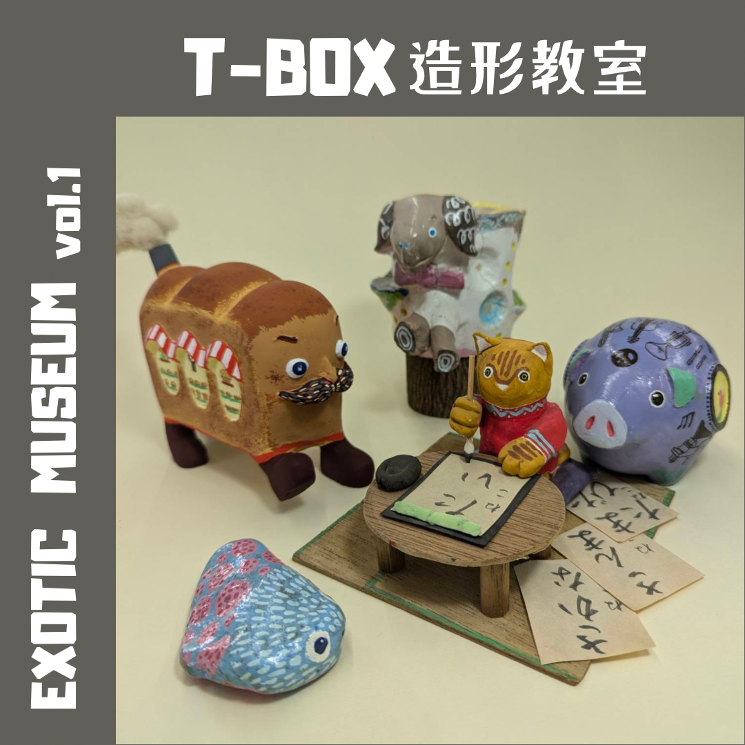 T-BOX造形教室｜EXOTIC MUSEUM VOL.1